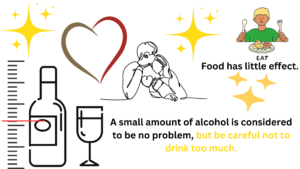 A small amount of alcohol is considered to be no problem, but be careful not to drink too much.