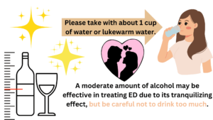 A moderate amount of alcohol may be effective in treating ED due to its tranquilizing effect, but be careful not to drink too much.