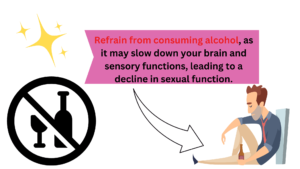 Refrain from consuming alcohol, as it may slow down your brain and sensory functions, leading to a decline in sexual function.